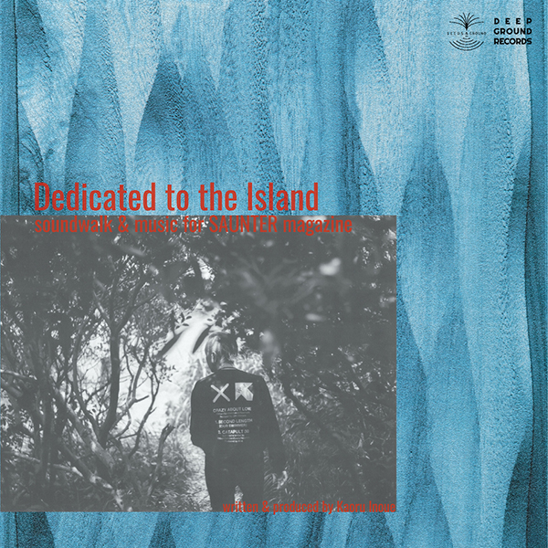 019_Kaoru Inoue – Dedicated to the Island -soundwalk & music for SAUNTER magazine-